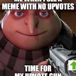 . | ME WHEN I SEE A MEME WITH NO UPVOTES; TIME FOR MY UPVOTE GUN | image tagged in gru holding a gun,memes,lol,haha,upvotes | made w/ Imgflip meme maker