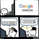 NOOOOOO! | HOW TO COMMIT S; NOOOO!! OH BILLY | image tagged in billy snaps his fbi agent out of existence | made w/ Imgflip meme maker