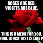 Not to mention, this is true, school lunch tastes like poo. | ROSES ARE RED,
VIOLETS ARE BLUE, THIS IS A MEME FOR YOU,
SCHOOL LUNCH TASTES LIKE POO. | image tagged in roses are red,school | made w/ Imgflip meme maker