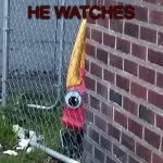 He watches | HE WATCHES | image tagged in he watches | made w/ Imgflip meme maker