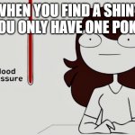 This happened to me once | WHEN YOU FIND A SHINY BUT YOU ONLY HAVE ONE POKEBALL | image tagged in jaiden animations blood pressure,pokemon | made w/ Imgflip meme maker