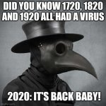 plague doctor | DID YOU KNOW 1720, 1820 AND 1920 ALL HAD A VIRUS 2020: IT'S BACK BABY! | image tagged in plague doctor | made w/ Imgflip meme maker