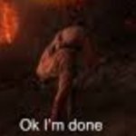 Ok I'm done meme