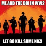 red dead 2 | ME AND THE BOI IN WW2; LET GO KILL SOME NAZI | image tagged in red dead 2 | made w/ Imgflip meme maker