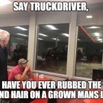 Biden being himself | SAY TRUCKDRIVER, HAVE YOU EVER RUBBED THE BLOND HAIR ON A GROWN MANS LEG? | image tagged in creepy joe the waffle master | made w/ Imgflip meme maker