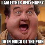 Jim Belushi | I AM EITHER VERY HAPPY; OR IN MUCH OF THE PAIN | image tagged in jim belushi | made w/ Imgflip meme maker