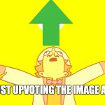 Up there | OH I'M JUST UPVOTING THE IMAGE ABOVE ME | image tagged in william zeppili sunshine magic | made w/ Imgflip meme maker