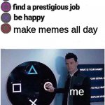 Yeah. | make memes all day; me | image tagged in press circle ps4 | made w/ Imgflip meme maker