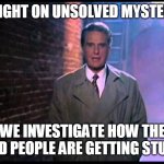 Unsolved Mysteries | TONIGHT ON UNSOLVED MYSTERIES WE INVESTIGATE HOW THE STUPID PEOPLE ARE GETTING STUPIDER | image tagged in unsolved mysteries,memes,stupid people | made w/ Imgflip meme maker