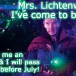 Dr Strange | Mrs. Lichtenwalner, I've come to bargain!! Grant me an extension & I will pass your class before July! | image tagged in dr strange | made w/ Imgflip meme maker