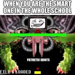 Omega Flowey Troll Face | WHEN YOU ARE THE SMART ONE IN THE WHOLE SCHOOL; PATHETIC IDIOTS | image tagged in omega flowey troll face | made w/ Imgflip meme maker