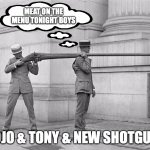 Concealed carry | MEAT ON THE MENU TONIGHT BOYS; JOJO & TONY & NEW SHOTGUN. | image tagged in gun time | made w/ Imgflip meme maker