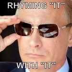 me when i have to make a rhyme | RHYMING "IT"; WITH "IT" | image tagged in putin cool guy,rhymes | made w/ Imgflip meme maker