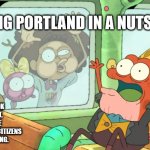 Street Freaks | TOURING PORTLAND IN A NUTSHELL. AND IF YOU LOOK TO YOUR RIGHT, YOU'LL SEE THE AVERAGE PORTLAND CITIZENS DOING THEIR THING. | image tagged in street freaks | made w/ Imgflip meme maker