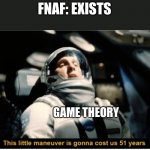 The lore is too deep! | FNAF: EXISTS; GAME THEORY | image tagged in this little manuever is gonna cost us 51 years,fnaf,game theory,memes | made w/ Imgflip meme maker
