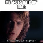 Is it possible | ME: *PUTS HAIR UP*
DAD: | image tagged in is it possible | made w/ Imgflip meme maker