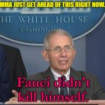 Dr Fauci | IMMA JUST GET AHEAD OF THIS RIGHT NOW... Fauci didn't kill himself. | image tagged in dr fauci | made w/ Imgflip meme maker