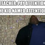 he gets rich | TEACHER: PAY ATTENTION; THE KID NAMED ATTENTION: | image tagged in black guy lying on money,rich,stonks | made w/ Imgflip meme maker