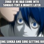 L watching Light | ZUKO: IF HE HAD COME INTO SOKKAS TENT A MINUTE LATER; SEEING SOKKA AND SUKI GETTING BUSY | image tagged in l watching light | made w/ Imgflip meme maker