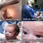 Close enough I guess | God, please Norway. Hello sir, where am I? Your in memesvile. Close enough | image tagged in god please norway,meme | made w/ Imgflip meme maker