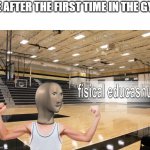 Gym | ME AFTER THE FIRST TIME IN THE GYM | image tagged in meme man fisical educashun | made w/ Imgflip meme maker