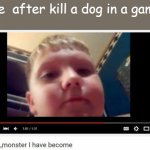 the monster i have become | me  after kill a dog in a game | image tagged in the monster i have become | made w/ Imgflip meme maker