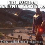 They Called Me a Madman. | MIKE HESSON AFTER MAXWELL'S PERFORMANCE IN IPL 2021 | image tagged in they called me a madman | made w/ Imgflip meme maker