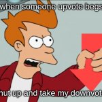 you upvote beg = you get downvote | when someone upvote begs; shut up and take my downvote! | image tagged in shut up and take my downvote | made w/ Imgflip meme maker