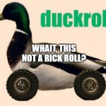 funny meme here | WHAIT, THIS NOT A RICK ROLL? | image tagged in meme,memes,notclickbait,e | made w/ Imgflip meme maker