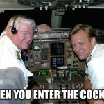 Pilots in the cockpit | WHEN YOU ENTER THE COCKPIT | image tagged in pilots in the cockpit | made w/ Imgflip meme maker