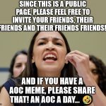 AN AOC A DAY... | SINCE THIS IS A PUBLIC PAGE, PLEASE FEEL FREE TO INVITE YOUR FRIENDS, THEIR FRIENDS AND THEIR FRIENDS FRIENDS! AND IF YOU HAVE A AOC MEME, P | image tagged in aoc,memes,democrat,republican,liberal,stupid | made w/ Imgflip meme maker