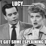 You've got some esplaining to do | LUCY........... YOU'VE GOT SOME ESPLAINING TO DO! | image tagged in i love lucy ricky | made w/ Imgflip meme maker