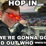 lets gooooooooooo | UPVOTES TO UPVOTE BEGGARS | image tagged in hop in we're gonna find who asked,upvote begging,memes,car,dank memes,imgflip community | made w/ Imgflip meme maker