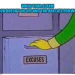 Excuses | WHEN YOUR ALARM CLOCK DOESN'T GO OFF AND YOU ARE LATE FOR WORK | image tagged in excuses | made w/ Imgflip meme maker