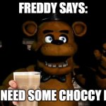 E | FREDDY SAYS:; YOU NEED SOME CHOCCY MILK | image tagged in fnaf freddy | made w/ Imgflip meme maker