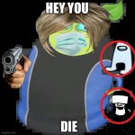 Die | HEY YOU; DIE | image tagged in summer be like | made w/ Imgflip meme maker
