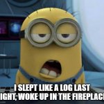 Daily Bad Dad Joke May 26 2021 | I SLEPT LIKE A LOG LAST NIGHT, WOKE UP IN THE FIREPLACE! | image tagged in sleepy minion | made w/ Imgflip meme maker
