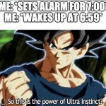 Ultra instinct mode: Activated | ME: *SETS ALARM FOR 7:00*
ME: *WAKES UP AT 6:59* | image tagged in ultra instinct | made w/ Imgflip meme maker