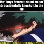 God can no longer save you. | Me: *buys favorate snack to eat*
Friend: accidentally knocks it to the floor
Me: | image tagged in god can no longer save you | made w/ Imgflip meme maker