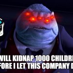 ILL KIDNAP 1000 CHILDREN BEFORE I LET THIS COMPANY DIE | I WILL KIDNAP 1000 CHILDREN BEFORE I LET THIS COMPANY DIE! | image tagged in monsters inc henry j waternoose | made w/ Imgflip meme maker