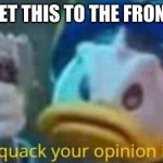 quack quack your opinion is wack | LET'S GET THIS TO THE FRONT PAGE | image tagged in quack quack your opinion is wack | made w/ Imgflip meme maker