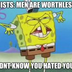 spongebob roasts everyone | FEMINISTS: MEN ARE WORTHLESS UGH; ME: I DIDNT KNOW YOU HATED YOUR MOM | image tagged in spongebob roasts everyone | made w/ Imgflip meme maker
