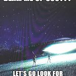 Beam Me Up Scotty | BEAM ME UP SCOTTY; LET’S GO LOOK FOR SIGNS OF INTELLIGENT LIFE | image tagged in beam me up scotty | made w/ Imgflip meme maker