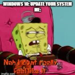 Me when windows 10 wants me to do a system update | WINDOWS 10: UPDATE YOUR SYSTEM
ME: | image tagged in gifs,nah i dont really feel like it,relatable,computers/electronics,spongebob,windows 10 | made w/ Imgflip video-to-gif maker