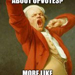 yawning joseph ducreux | POLLING ABOUT UPVOTES? MORE LIKE BEGGING FOR UPVOTES | image tagged in yawning joseph ducreux | made w/ Imgflip meme maker