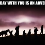 Lord of the rings | EVERY DAY WITH YOU IS AN ADVENTURE! | image tagged in lord of the rings | made w/ Imgflip meme maker