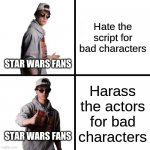 Not in malice to all star wars fans | Hate the script for bad characters; STAR WARS FANS; Harass the actors for bad characters; STAR WARS FANS | image tagged in dani drake format,star wars | made w/ Imgflip meme maker
