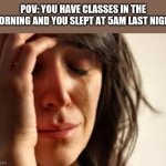 I regret sleeping late | POV: YOU HAVE CLASSES IN THE MORNING AND YOU SLEPT AT 5AM LAST NIGHT | image tagged in crying lady | made w/ Imgflip meme maker