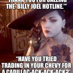 Lady D annoyed | “THANK YOU FOR CALLING THE ‘BILLY JOEL HOTLINE.’”; “HAVE YOU TRIED TRADING IN YOUR CHEVY FOR A CADILLAC-ACK-ACK-ACK?” | image tagged in lady d annoyed | made w/ Imgflip meme maker