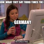 Megan Parker interesting | YOU KNOW  WHAT THEY SAY THIRD TIMES THE CHARM; GERMANY | image tagged in megan parker interesting | made w/ Imgflip meme maker